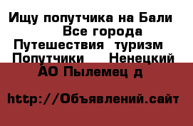 Ищу попутчика на Бали!!! - Все города Путешествия, туризм » Попутчики   . Ненецкий АО,Пылемец д.